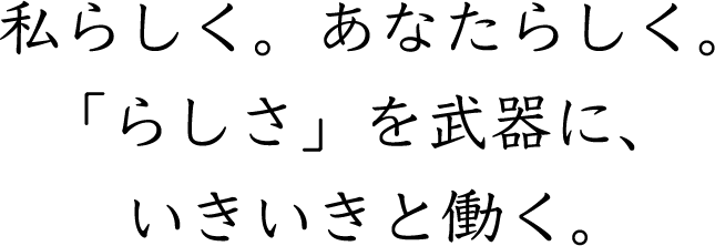 私らしく。あなたらしく。「らしさ」を武器に、いきいきと働く。