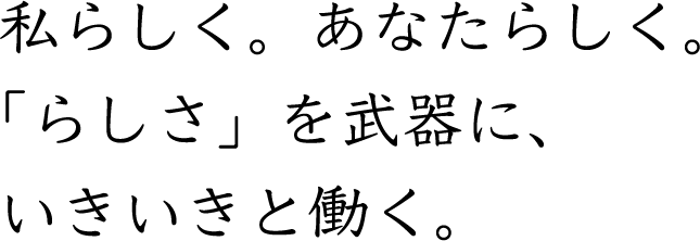 私らしく。あなたらしく。「らしさ」を武器に、いきいきと働く。